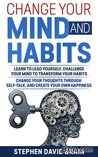 Change Your Mind and Habits: Learn to Lead Yourself, Challenge Your Mind to Transform Your Habits
