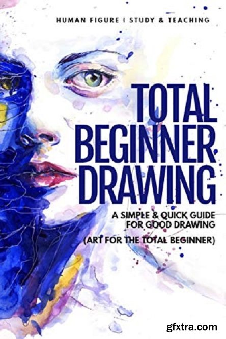 Total Beginner Drawing: A Simple & Quick Guide for Good Drawing (Art for the Total Beginner)