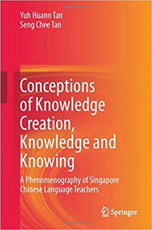 Conceptions of Knowledge Creation, Knowledge and Knowing: A Phenomenography of Singapore Chinese Language Teachers