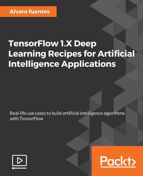 Oreilly - TensorFlow 1.x Deep Learning Recipes for Artificial Intelligence Applications