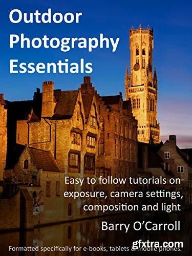 Outdoor Photography Essentials: Easy to follow tutorials on exposure, camera settings, composition and light