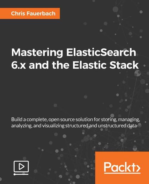 Oreilly - Mastering ElasticSearch 6.x and the Elastic Stack