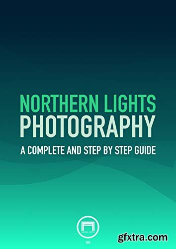 NORTHERN LIGHTS PHOTOGRAPHY: A complete and step by step guide