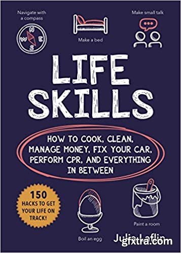Life Skills: How to Cook, Clean, Manage Money, Fix Your Car, Perform CPR, and Everything in Between