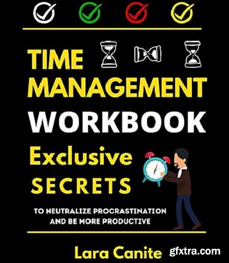 Time Management Workbook : Exclusive Secrets to Neutralize Procrastination and be more productive