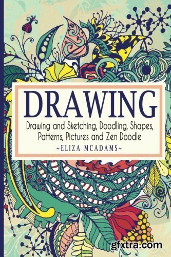 Drawing: Drawing and Sketching, Doodling, Shapes, Patterns, Pictures and Zen Doodle