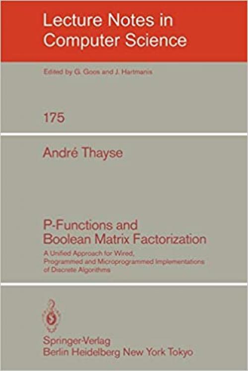 P-Functions and Boolean Matrix Factorization: A Unified Approach for Wired, Programmed and Microprogrammed Implementations of Discrete Algorithms (Lecture Notes in Computer Science (175))