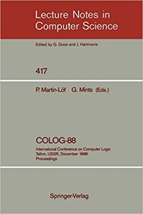 COLOG-88: International Conference on Computer Logic, Tallinn, USSR, December 12-16, 1988, Proceedings (Lecture Notes in Computer Science (417))