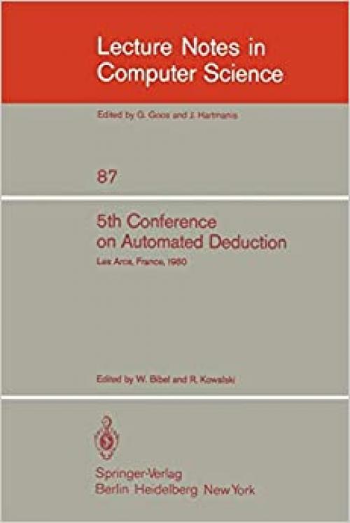 5th Conference on Automated Deduction: Les Arcs, France, July 8-11, 1980 (Lecture Notes in Computer Science (87))