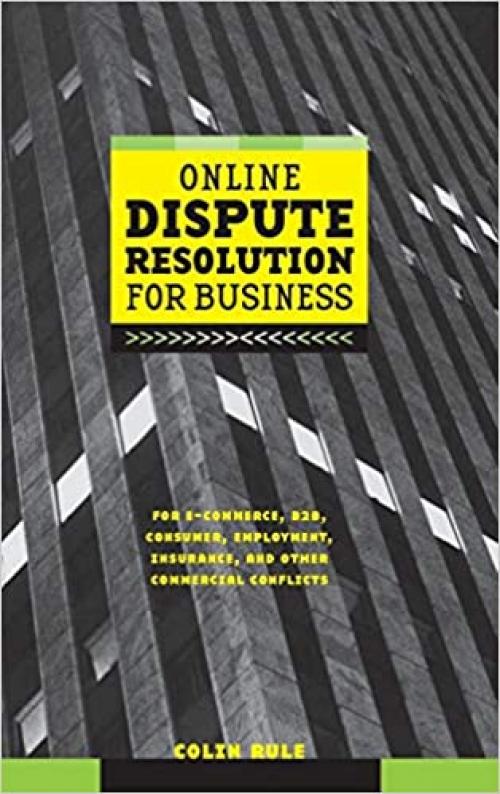 Online Dispute Resolution For Business: B2B, ECommerce, Consumer, Employment, Insurance, and other Commercial Conflicts
