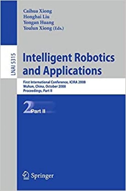 Intelligent Robotics and Applications: First International Conference, ICIRA 2008 Wuhan, China, October 15-17, 2008 Proceedings, Part II (Lecture Notes in Computer Science (5315))