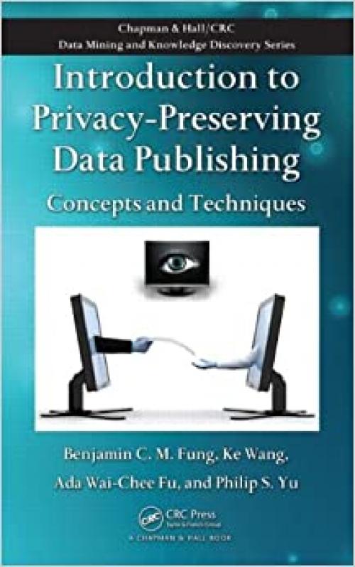 Introduction to Privacy-Preserving Data Publishing: Concepts and Techniques (Chapman & Hall/CRC Data Mining and Knowledge Discovery)