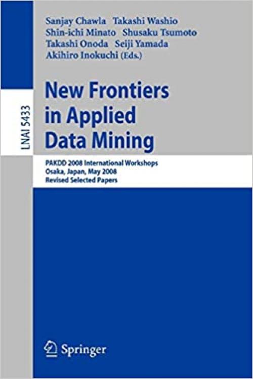 New Frontiers in Applied Data Mining: PAKDD 2008 International Workshops, Osaka, Japan, May 20-23, 2008, Revised Selected Papers (Lecture Notes in Computer Science (5433))