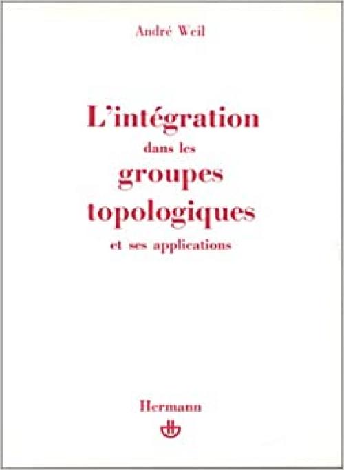 L'integration dans les groupes topologiques et ses applications. Deuxieme Edition (French Edition)