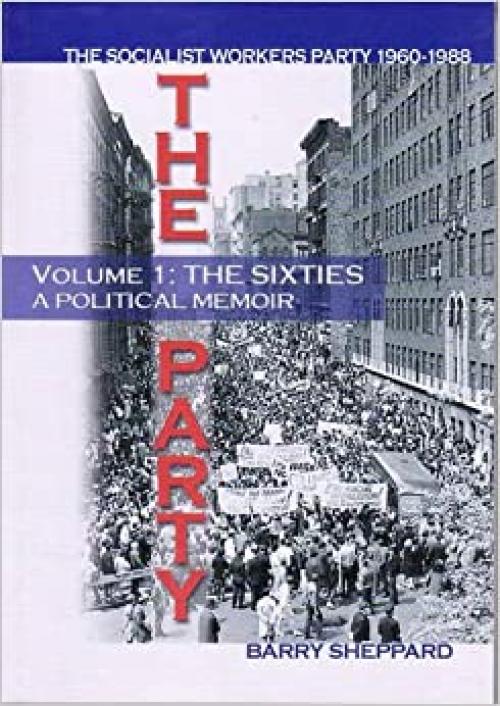 The Party: Volume I: The Sixties, A Political Memoir: The Socialist Workers Party 1960-1988