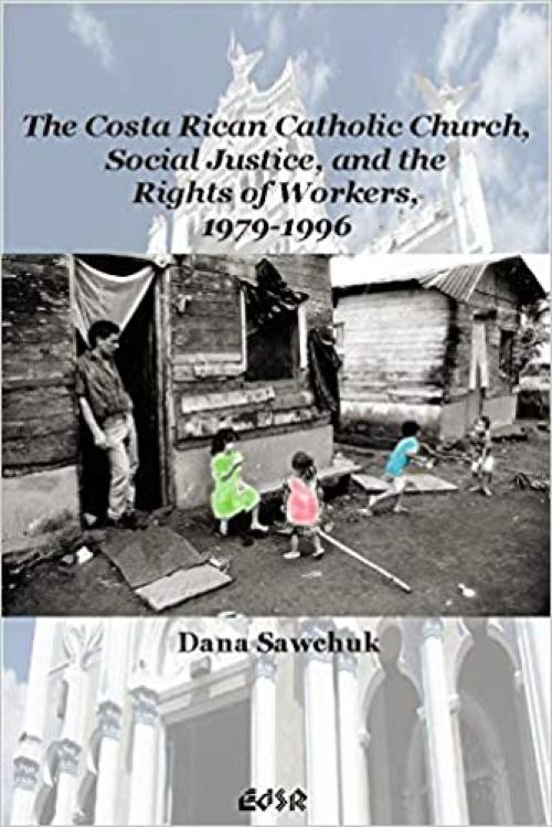The Costa Rican Catholic Church, Social Justice, and the Rights of Workers, 1979-1996 (Editions SR, 30)