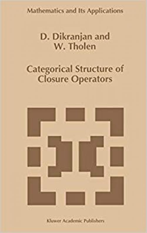 Categorical Structure of Closure Operators: With Applications to Topology, Algebra and Discrete Mathematics (Mathematics and Its Applications (346))