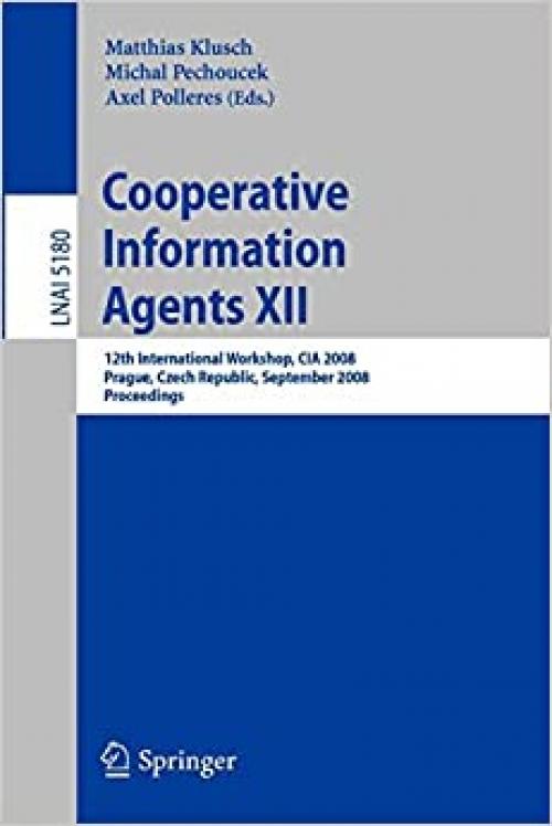 Cooperative Information Agents XII: 12th International Workshop, CIA 2008, Prague, Czech Republic, September 10-12, 2008, Proceedings (Lecture Notes in Computer Science (5180))