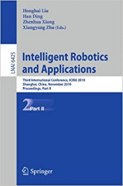 Intelligent Robotics and Applications: Third International Conference, ICIRA 2010, Shanghai, China, November 10-12, 2010. Proceedings, Part II (Lecture Notes in Computer Science (6425))