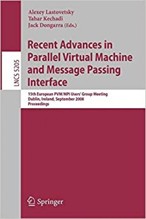 Recent Advances in Parallel Virtual Machine and Message Passing Interface: 15th European PVM/MPI Users' Group Meeting, Dublin, Ireland, September ... (Lecture Notes in Computer Science (5205))