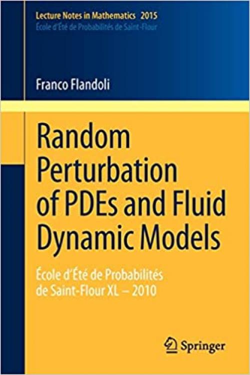 Random Perturbation of PDEs and Fluid Dynamic Models: École d’Été de Probabilités de Saint-Flour XL – 2010 (Lecture Notes in Mathematics (2015))