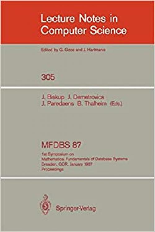 MFDBS 87: 1st Symposium on Mathematical Fundamentals of Database Systems, Dresden, GDR, January 19-23, 1987. Proceedings (Lecture Notes in Computer Science (305))