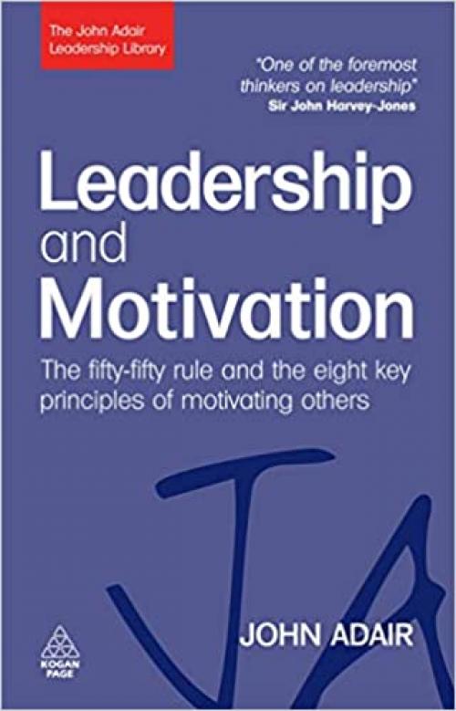 Leadership and Motivation: The Fifty-Fifty Rule and the Eight Key Principles of Motivating Others (The John Adair Leadership Library)