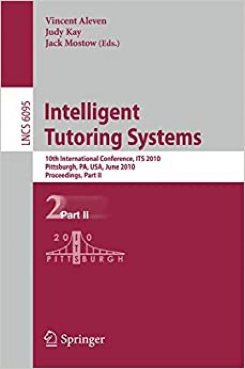 Intelligent Tutoring Systems: 10th International Conference, ITS 2010, Pittsburgh, PA, USA, June 14-18, 2010, Proceedings, Part II (Lecture Notes in Computer Science (6095))