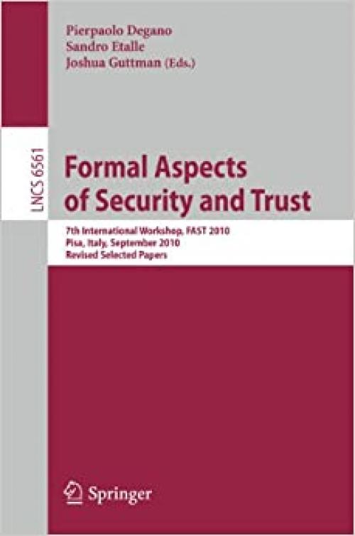 Formal Aspects of Security and Trust: 7th International Workshop, FAST 2010, Pisa, Italy, September 16-17, 2010. Revised Selected Papers (Lecture Notes in Computer Science (6561))