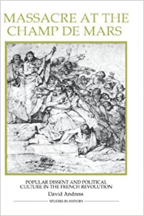 Massacre at the Champ de Mars: Popular Dissent and Political Culture in the French Revolution (Royal Historical Society Studies in History New Series) (Volume 17)