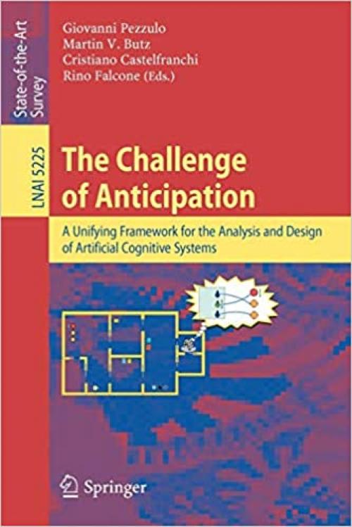 The Challenge of Anticipation: A Unifying Framework for the Analysis and Design of Artificial Cognitive Systems (Lecture Notes in Computer Science (5225))