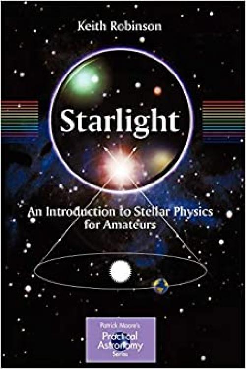 Starlight: An Introduction to Stellar Physics for Amateurs (The Patrick Moore Practical Astronomy Series)