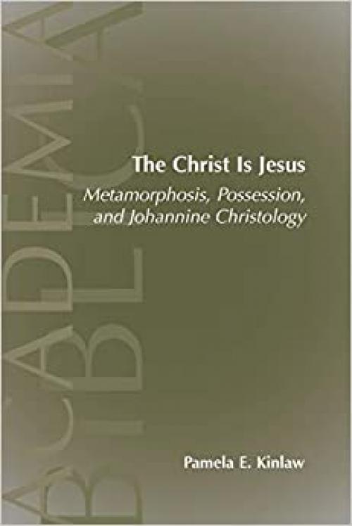 The Christ Is Jesus: Metamorphosis, Possessions, And Johannnine Christology (Academia Biblica (Series) (Society of Biblical Literature))