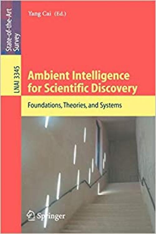 Ambient Intelligence for Scientific Discovery: Foundations, Theories, and Systems (Lecture Notes in Computer Science (3345))