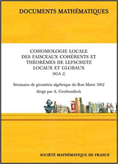 Cohomologie Locale Des Faisceaux Coherents Sga 2: Seminaire De Geometrie Algebrique Du Bois Marie 1962 (DOCUM MATHEMATI) (French Edition)