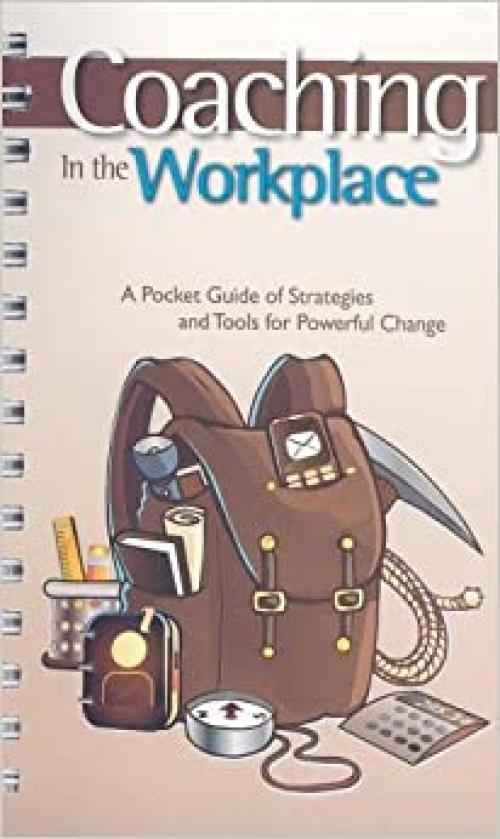Coaching in the Workplace: A Pocket Guide of Strategies and Tools for Powerful Change