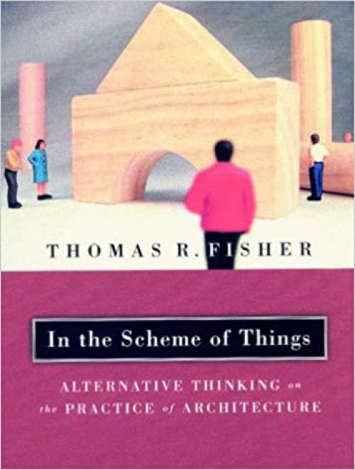 In the Scheme of Things: Alternative Thinking on the Practice of Architecture