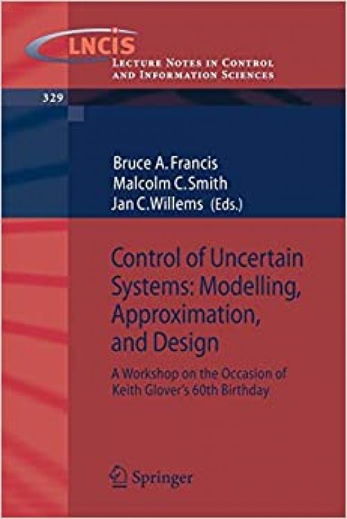 Control of Uncertain Systems: Modelling, Approximation, and Design: A Workshop on the Occasion of Keith Glover's 60th Birthday (Lecture Notes in Control and Information Sciences (329))