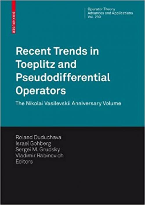 Recent Trends in Toeplitz and Pseudodifferential Operators: The Nikolai Vasilevskii Anniversary Volume (Operator Theory: Advances and Applications (210))
