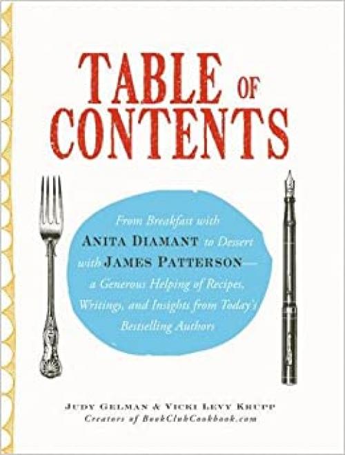 Table of Contents: From Breakfast with Anita Diamant to Dessert with James Patterson - a Generous Helping of Recipes, Writings and Insights from Today's Bestselling Authors
