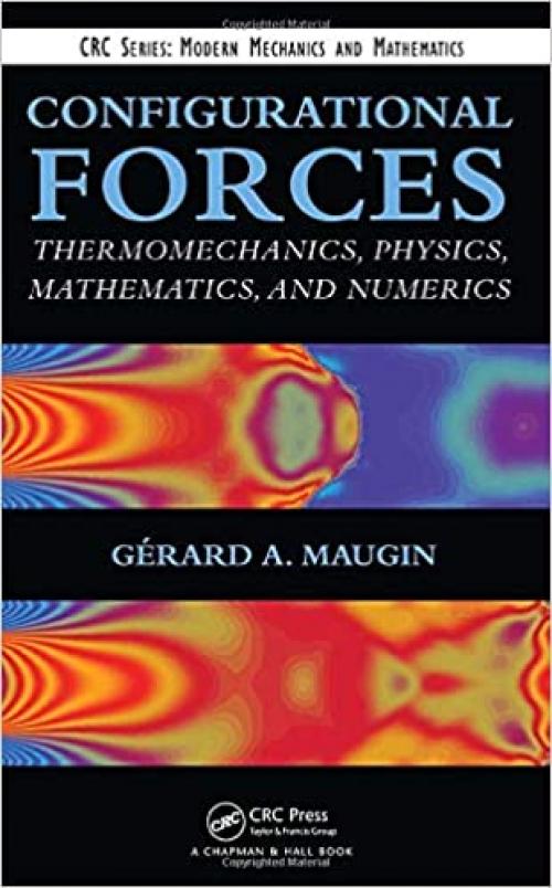 Configurational Forces: Thermomechanics, Physics, Mathematics, and Numerics (Modern Mechanics and Mathematics)