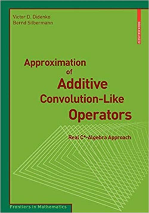 Approximation of Additive Convolution-Like Operators: Real C*-Algebra Approach (Frontiers in Mathematics)