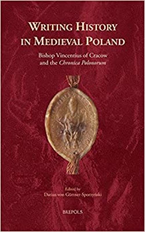 Poland, Making of a Medieval Nation: Memory, Virtue, and Civic Duty in Vincentius of Cracow's Chronica Polonorum (Cursor Mundi) (English and Latin Edition)