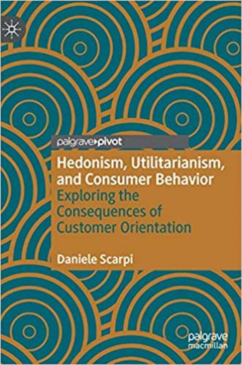 Hedonism, Utilitarianism, and Consumer Behavior: Exploring the Consequences of Customer Orientation