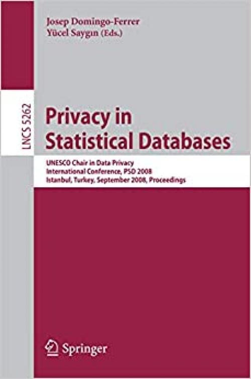 Privacy in Statistical Databases: UNESCO Chair in Data Privacy International Conference, PSD 2008, Istanbul, Turkey, September 24-26, 2008, Proceedings (Lecture Notes in Computer Science (5262))