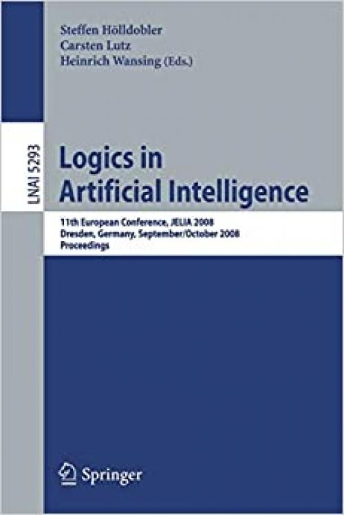 Logics in Artificial Intelligence: 11th European Conference, JELIA 2008, Dresden, Germany, September 28-October 1, 2008. Proceedings (Lecture Notes in Computer Science (5293))
