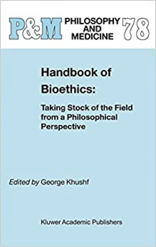 Handbook of Bioethics:: Taking Stock of the Field from a Philosophical Perspective (Philosophy and Medicine (78))