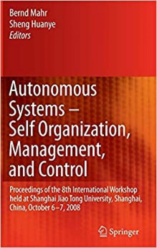 Autonomous Systems – Self-Organization, Management, and Control: Proceedings of the 8th International Workshop held at Shanghai Jiao Tong University, Shanghai, China, October 6-7, 2008