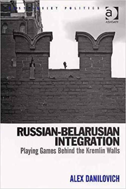 Russian-belarusian Integration: Playing Games Behind the Kremlin Walls (Post-Soviet Politics) (Post-Soviet Politics)