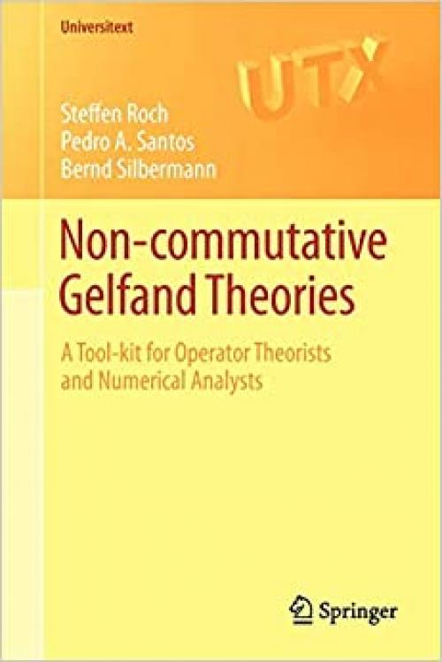 Non-commutative Gelfand Theories: A Tool-kit for Operator Theorists and Numerical Analysts (Universitext)